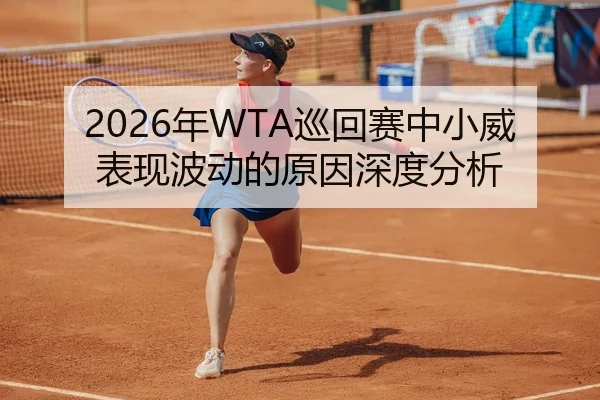 2026年WTA巡回赛中小威表现波动的原因深度分析