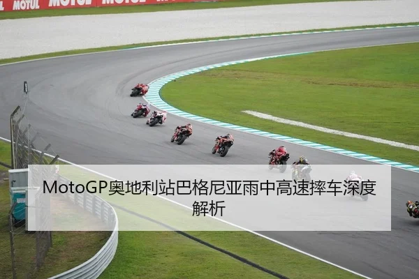 MotoGP奥地利站巴格尼亚雨中高速摔车深度解析