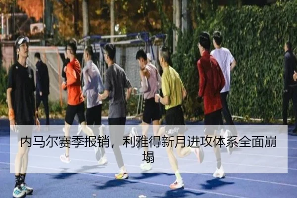 内马尔赛季报销，利雅得新月进攻体系全面崩塌