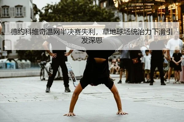 德约科维奇温网半决赛失利，草地球场统治力下滑引发深思