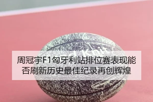 周冠宇F1匈牙利站排位赛表现能否刷新历史最佳纪录再创辉煌