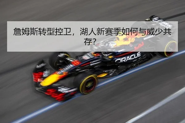 詹姆斯转型控卫，湖人新赛季如何与威少共存？