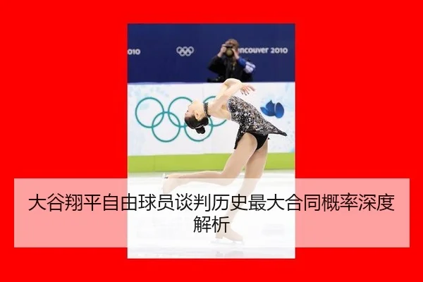 大谷翔平自由球员谈判历史最大合同概率深度解析
