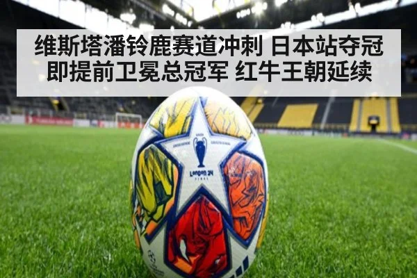 维斯塔潘铃鹿赛道冲刺 日本站夺冠即提前卫冕总冠军 红牛王朝延续