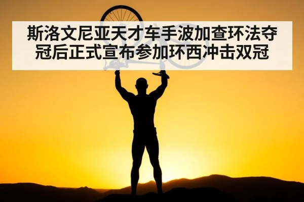 斯洛文尼亚天才车手波加查环法夺冠后正式宣布参加环西冲击双冠