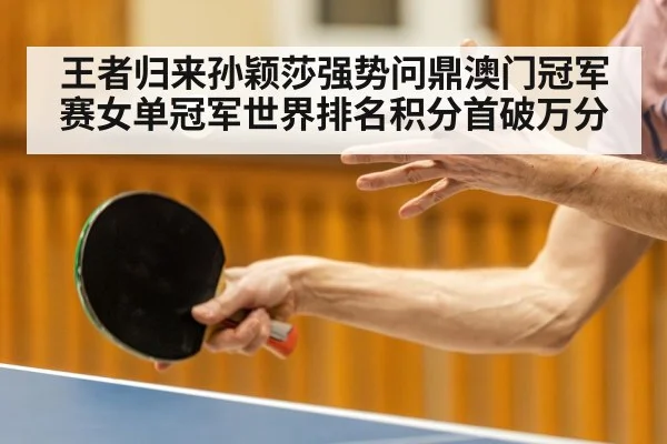 王者归来孙颖莎强势问鼎澳门冠军赛女单冠军世界排名积分首破万分