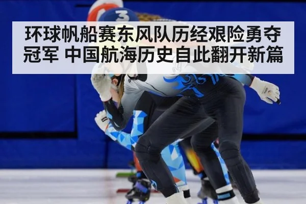 环球帆船赛东风队历经艰险勇夺冠军 中国航海历史自此翻开新篇