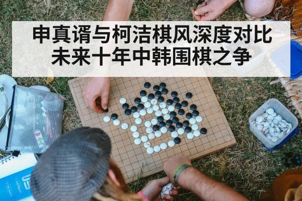 申真谞与柯洁棋风深度对比未来十年中韩围棋之争