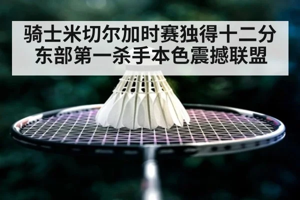 骑士米切尔加时赛独得十二分 东部第一杀手本色震撼联盟